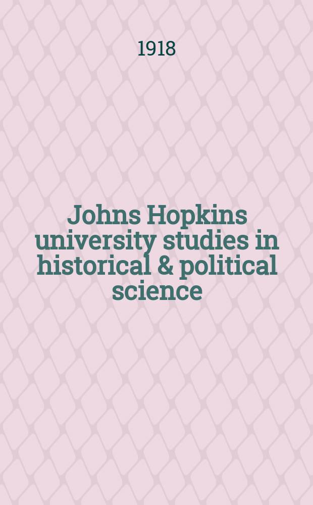 Johns Hopkins university studies in historical & political science : Under the direction of the departments of history, political economy & political science. Series36 1918, №4