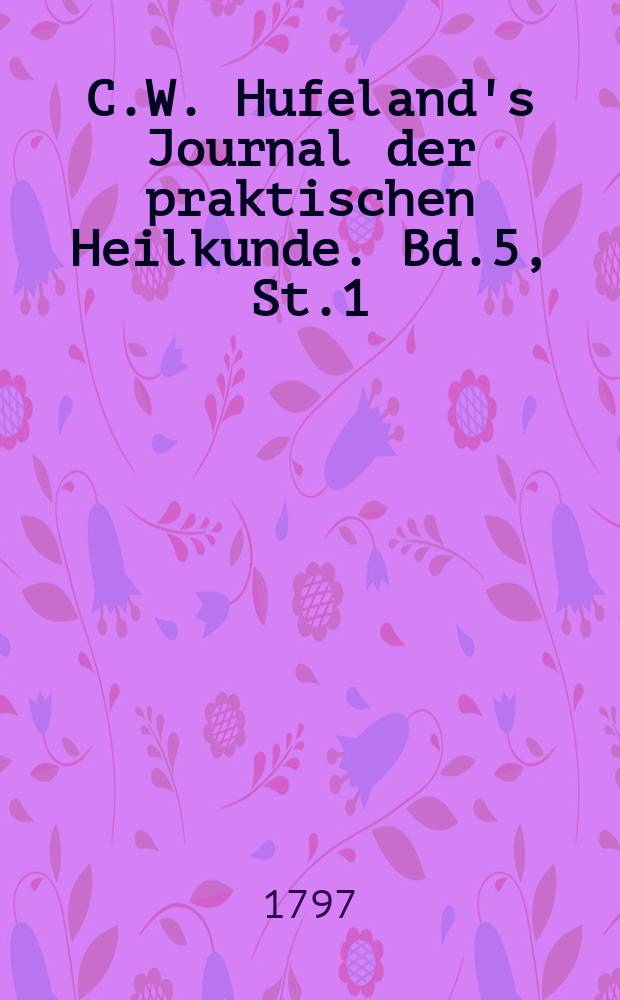 C.W. Hufeland's Journal der praktischen Heilkunde. Bd.5, St.1