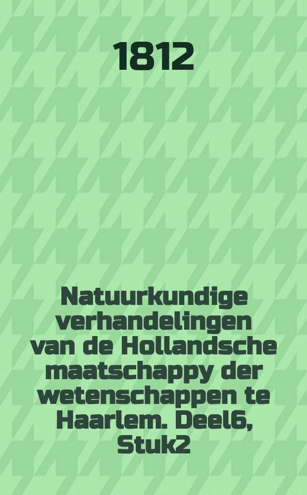 Natuurkundige verhandelingen van de Hollandsche maatschappy der wetenschappen te Haarlem. Deel6, Stuk2