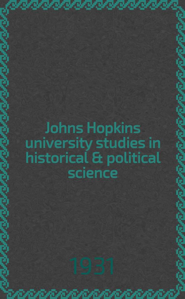 Johns Hopkins university studies in historical & political science : Under the direction of the departments of history, political economy & political science. Series49 1931, №3