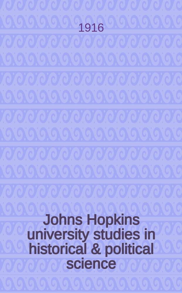 Johns Hopkins university studies in historical & political science : Under the direction of the departments of history, political economy & political science. Series34 1916, №2