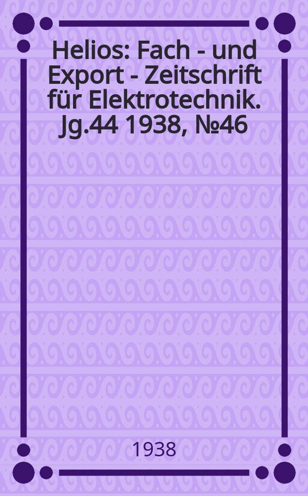 Helios : Fach - und Export - Zeitschrift für Elektrotechnik. Jg.44 1938, №46