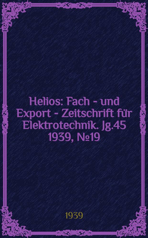 Helios : Fach - und Export - Zeitschrift für Elektrotechnik. Jg.45 1939, №19