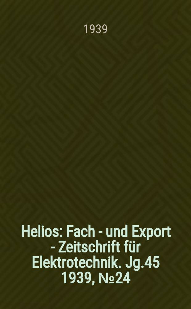 Helios : Fach - und Export - Zeitschrift für Elektrotechnik. Jg.45 1939, №24