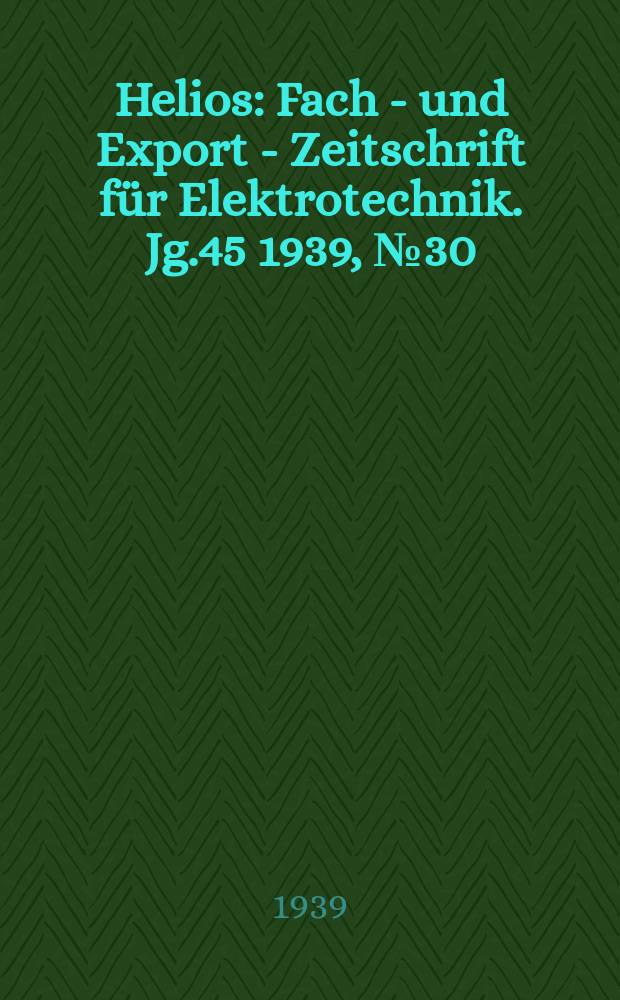 Helios : Fach - und Export - Zeitschrift für Elektrotechnik. Jg.45 1939, №30