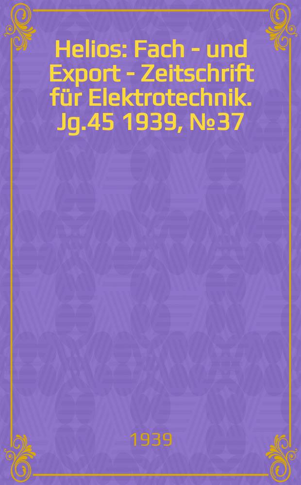 Helios : Fach - und Export - Zeitschrift für Elektrotechnik. Jg.45 1939, №37