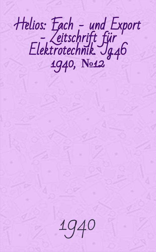 Helios : Fach - und Export - Zeitschrift für Elektrotechnik. Jg.46 1940, №12