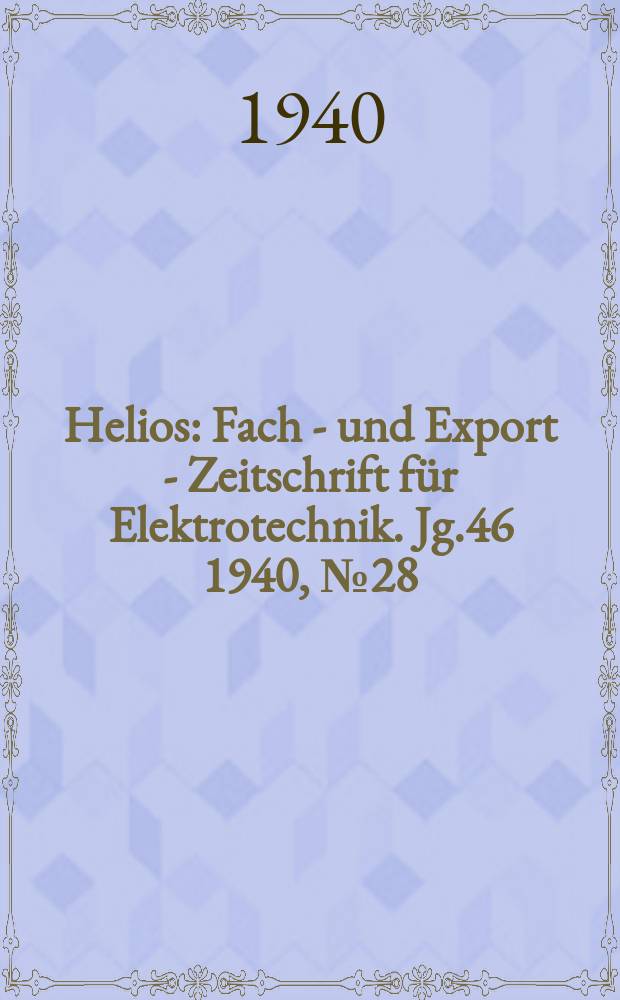 Helios : Fach - und Export - Zeitschrift für Elektrotechnik. Jg.46 1940, №28