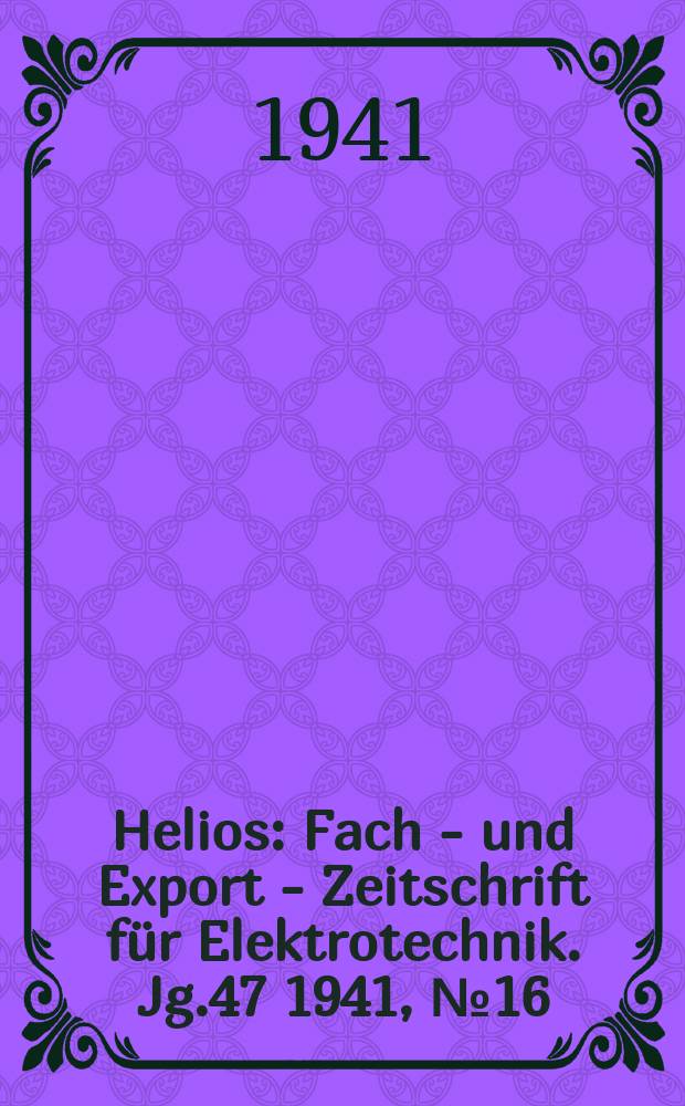 Helios : Fach - und Export - Zeitschrift für Elektrotechnik. Jg.47 1941, №16