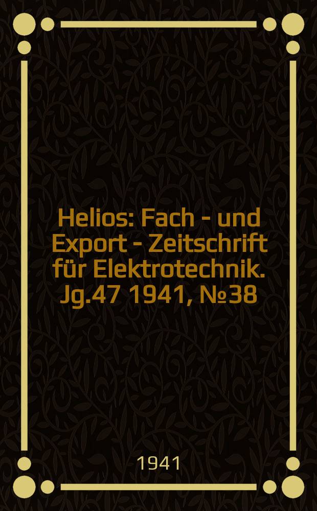 Helios : Fach - und Export - Zeitschrift für Elektrotechnik. Jg.47 1941, №38