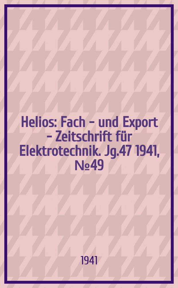 Helios : Fach - und Export - Zeitschrift für Elektrotechnik. Jg.47 1941, №49