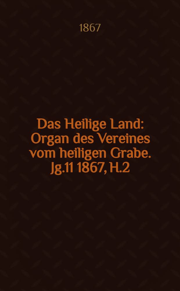 Das Heilige Land : Organ des Vereines vom heiligen Grabe. Jg.11 1867, H.2