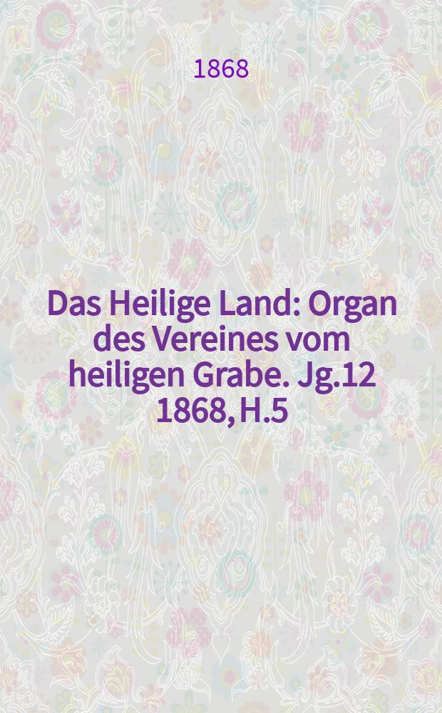 Das Heilige Land : Organ des Vereines vom heiligen Grabe. Jg.12 1868, H.5