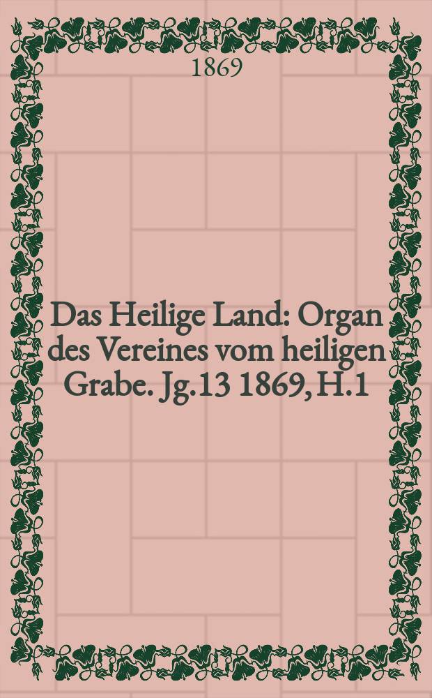 Das Heilige Land : Organ des Vereines vom heiligen Grabe. Jg.13 1869, H.1