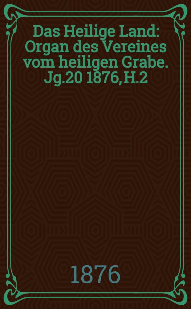 Das Heilige Land : Organ des Vereines vom heiligen Grabe. Jg.20 1876, H.2