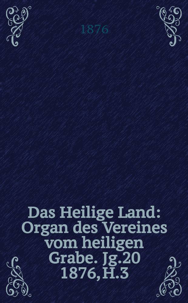 Das Heilige Land : Organ des Vereines vom heiligen Grabe. Jg.20 1876, H.3