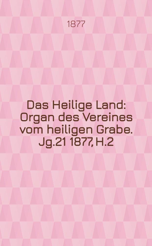 Das Heilige Land : Organ des Vereines vom heiligen Grabe. Jg.21 1877, H.2