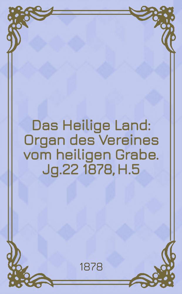 Das Heilige Land : Organ des Vereines vom heiligen Grabe. Jg.22 1878, H.5