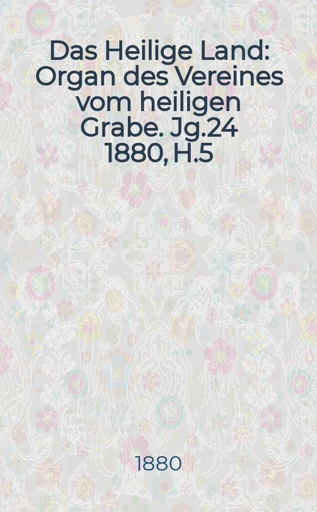 Das Heilige Land : Organ des Vereines vom heiligen Grabe. Jg.24 1880, H.5
