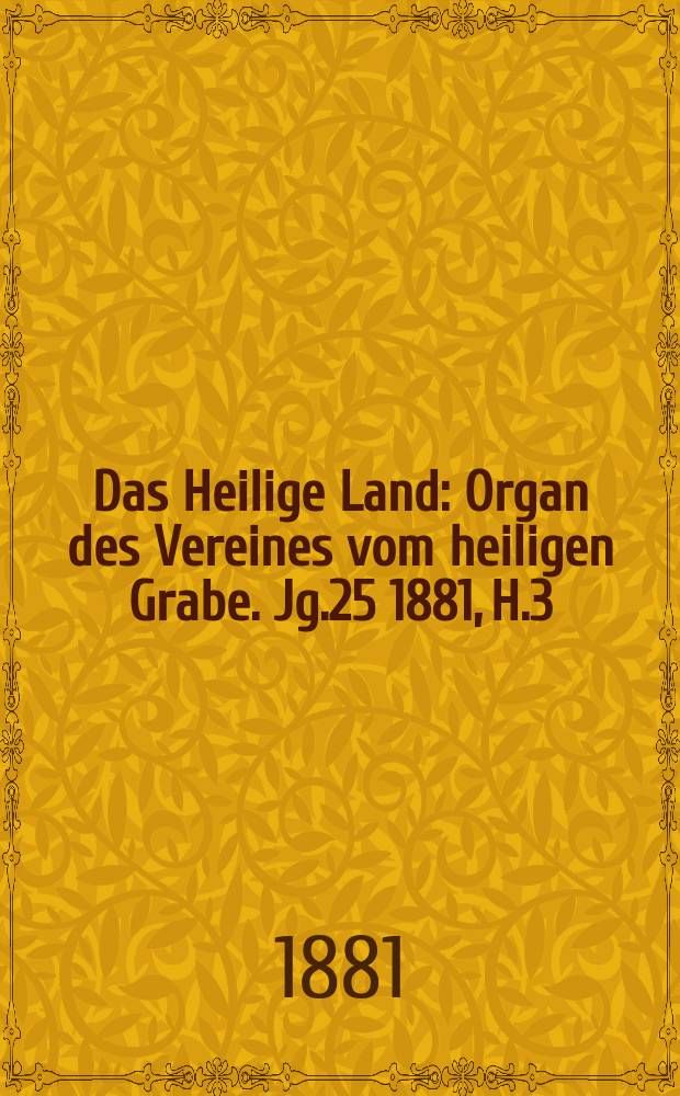 Das Heilige Land : Organ des Vereines vom heiligen Grabe. Jg.25 1881, H.3