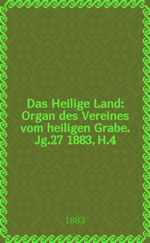 Das Heilige Land : Organ des Vereines vom heiligen Grabe. Jg.27 1883, H.4
