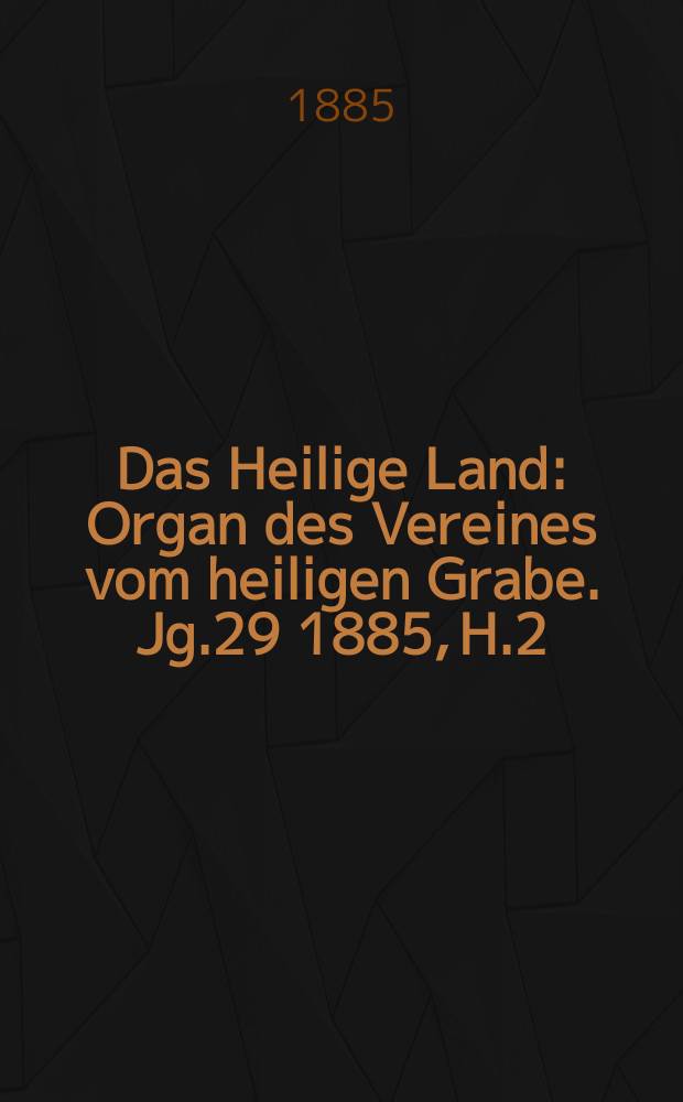 Das Heilige Land : Organ des Vereines vom heiligen Grabe. Jg.29 1885, H.2