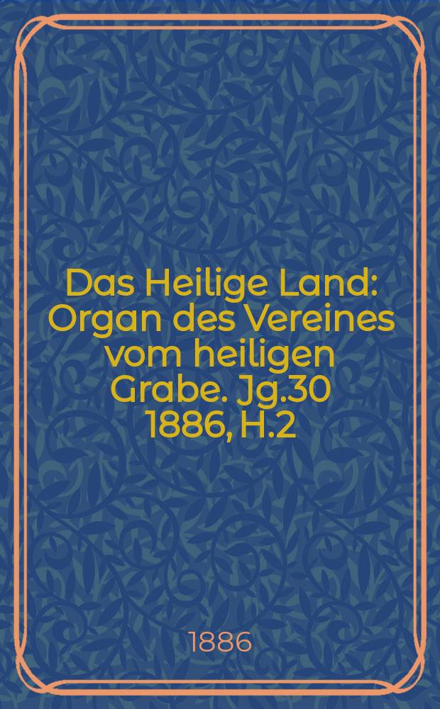 Das Heilige Land : Organ des Vereines vom heiligen Grabe. Jg.30 1886, H.2