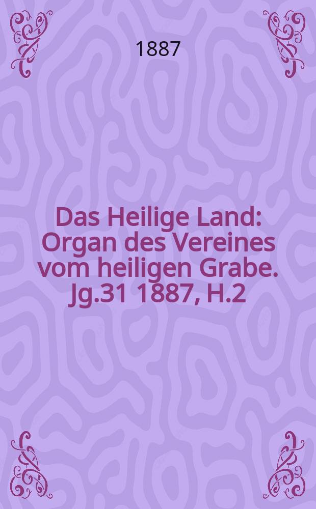 Das Heilige Land : Organ des Vereines vom heiligen Grabe. Jg.31 1887, H.2