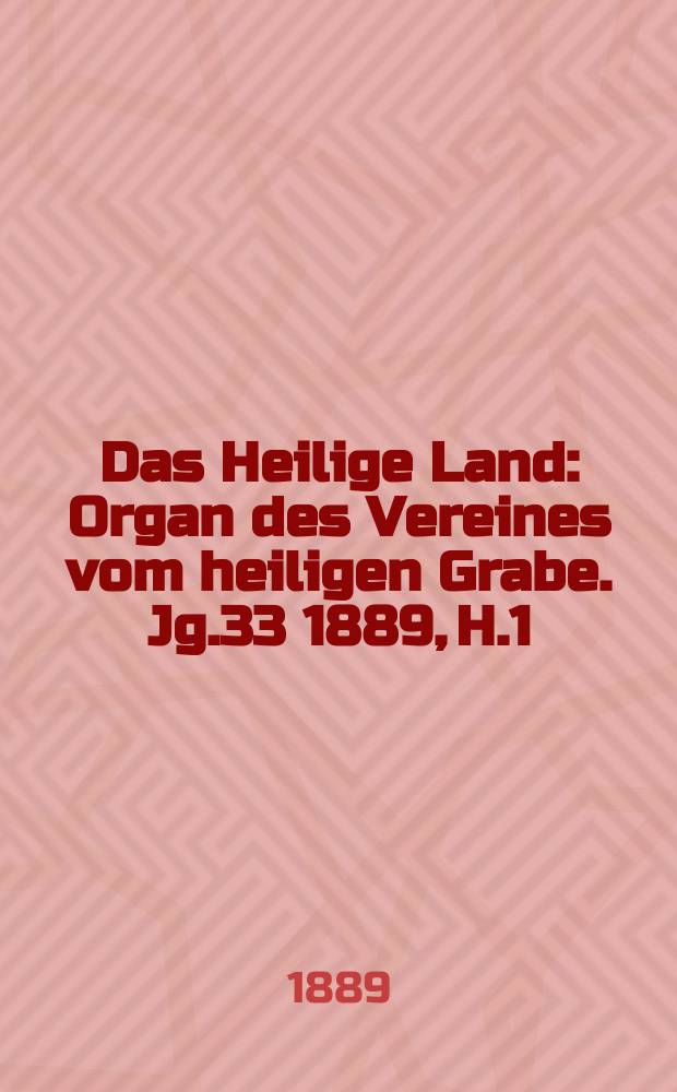 Das Heilige Land : Organ des Vereines vom heiligen Grabe. Jg.33 1889, H.1