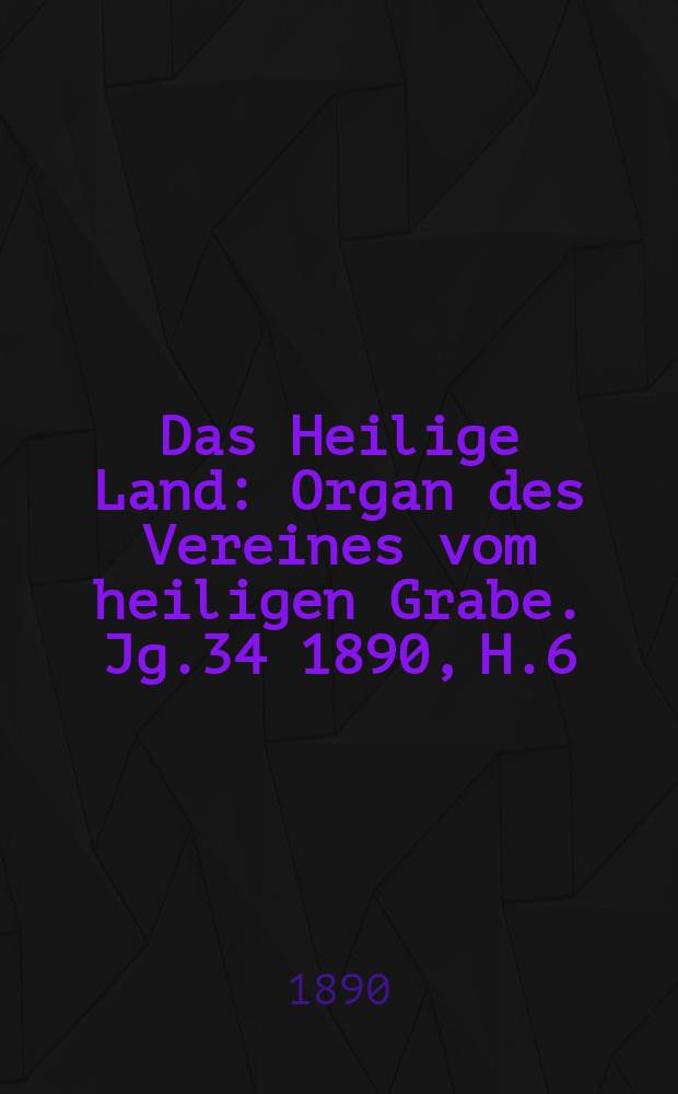 Das Heilige Land : Organ des Vereines vom heiligen Grabe. Jg.34 1890, H.6