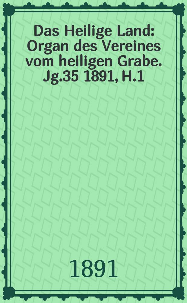 Das Heilige Land : Organ des Vereines vom heiligen Grabe. Jg.35 1891, H.1