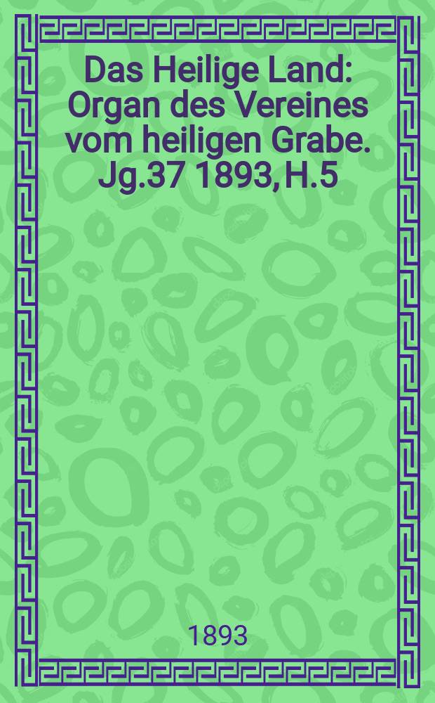 Das Heilige Land : Organ des Vereines vom heiligen Grabe. Jg.37 1893, H.5