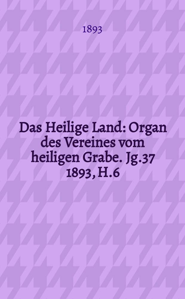 Das Heilige Land : Organ des Vereines vom heiligen Grabe. Jg.37 1893, H.6