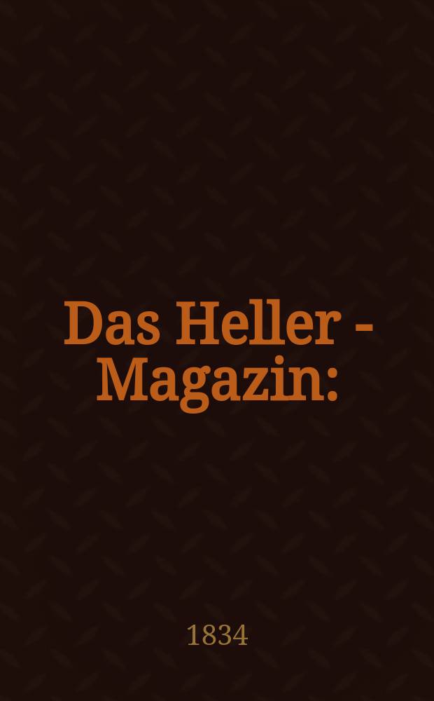 Das Heller - Magazin : (Nebst Bilder - Atlas) Eine Zeitschrift zur Verbreitung gemeinnütziger Kenntnisse, besorgt von einer Gesellschaft Gelehrter. 1834, №2