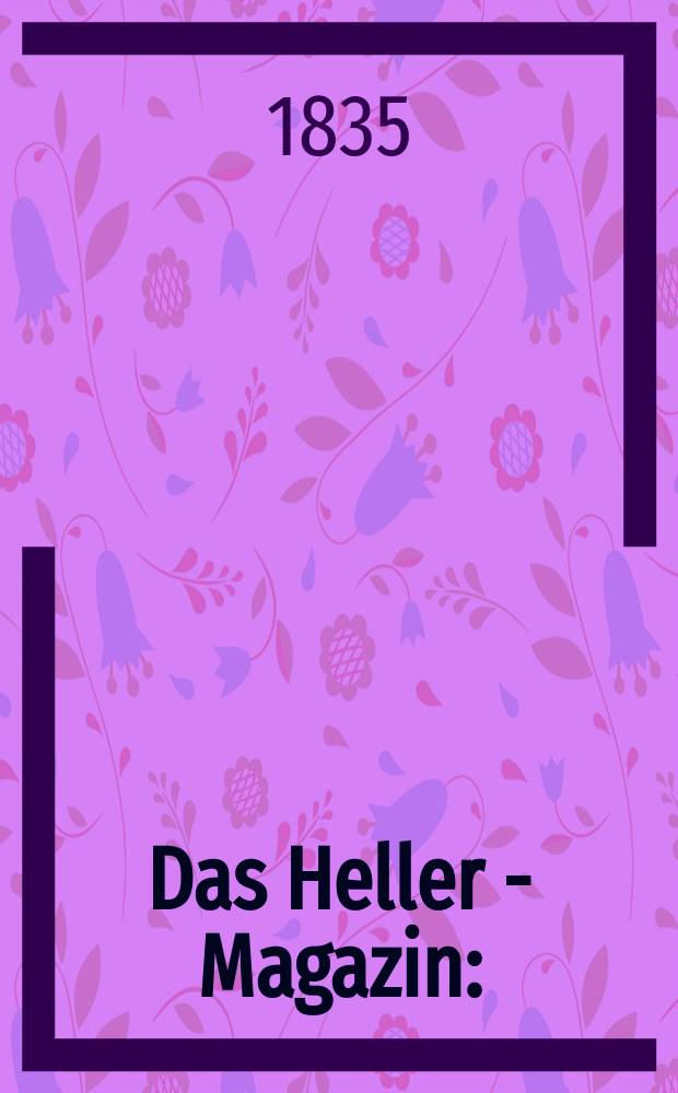 Das Heller - Magazin : (Nebst Bilder - Atlas) Eine Zeitschrift zur Verbreitung gemeinnütziger Kenntnisse, besorgt von einer Gesellschaft Gelehrter. 1835, №45