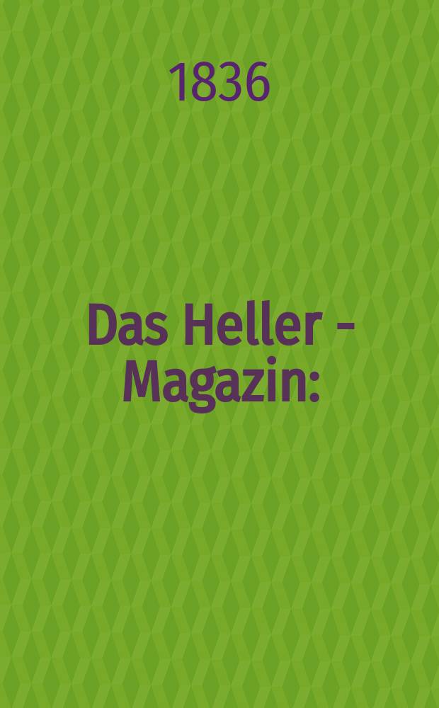 Das Heller - Magazin : (Nebst Bilder - Atlas) Eine Zeitschrift zur Verbreitung gemeinnütziger Kenntnisse, besorgt von einer Gesellschaft Gelehrter. 1836, №4