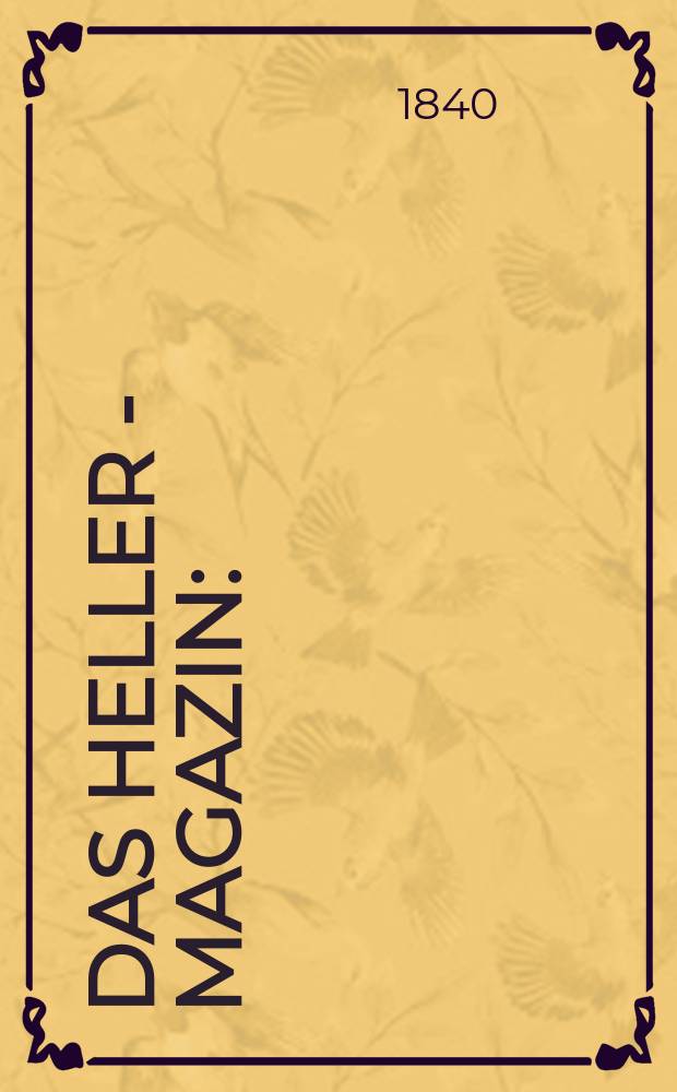 Das Heller - Magazin : (Nebst Bilder - Atlas) Eine Zeitschrift zur Verbreitung gemeinnütziger Kenntnisse, besorgt von einer Gesellschaft Gelehrter. 1840, №1