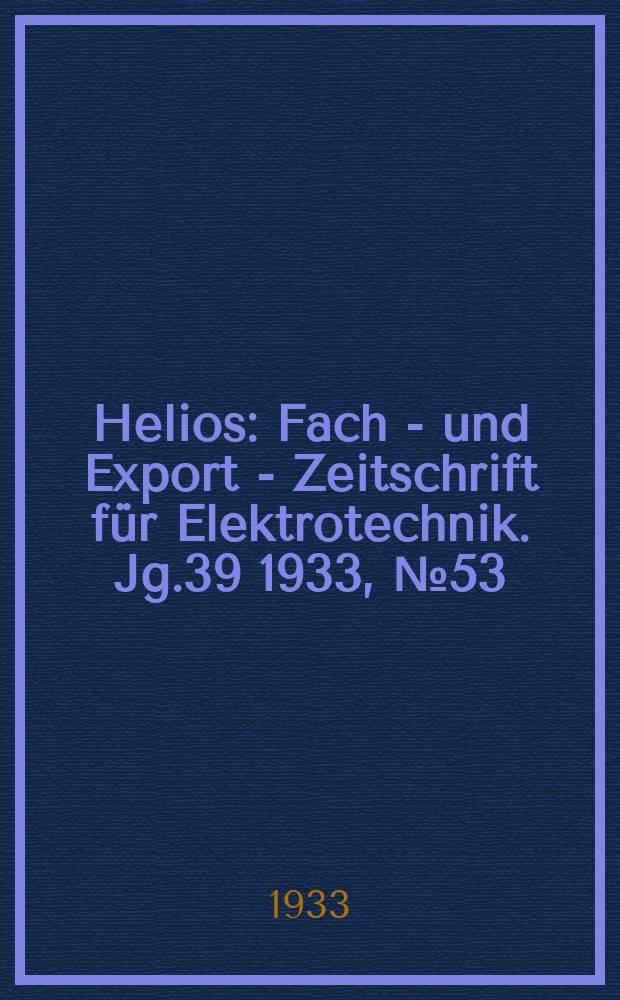 Helios : Fach - und Export - Zeitschrift für Elektrotechnik. Jg.39 1933, №53