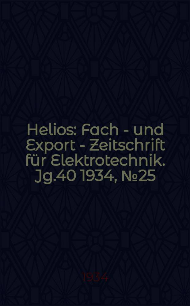 Helios : Fach - und Export - Zeitschrift für Elektrotechnik. Jg.40 1934, №25