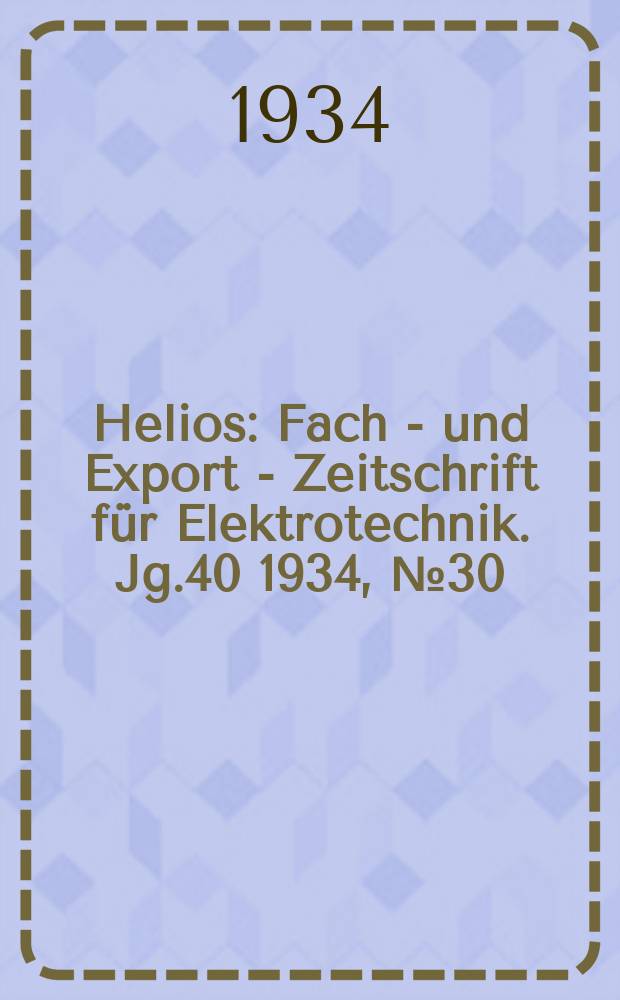 Helios : Fach - und Export - Zeitschrift für Elektrotechnik. Jg.40 1934, №30