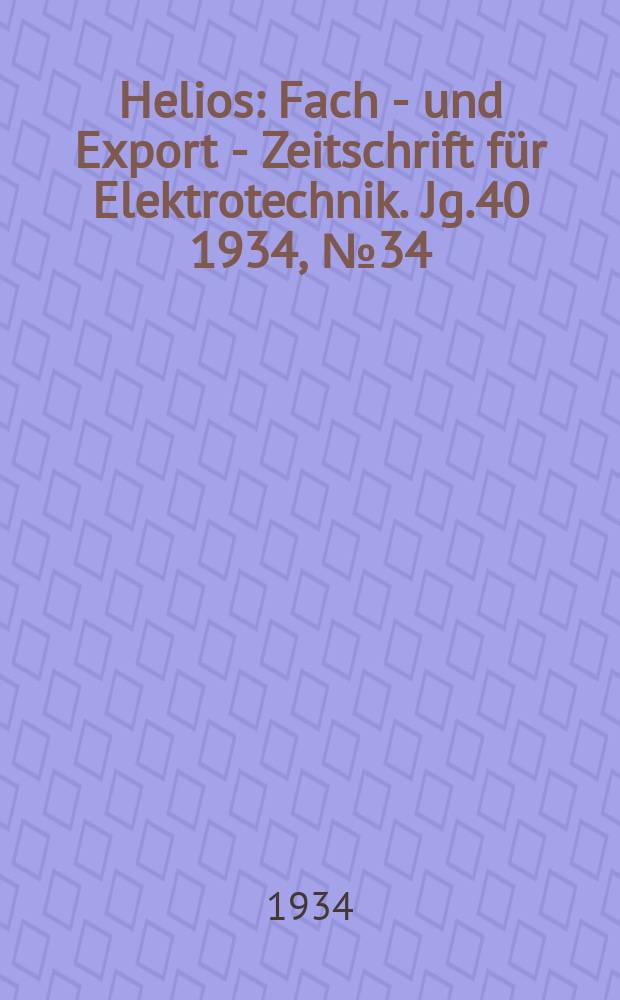 Helios : Fach - und Export - Zeitschrift für Elektrotechnik. Jg.40 1934, №34