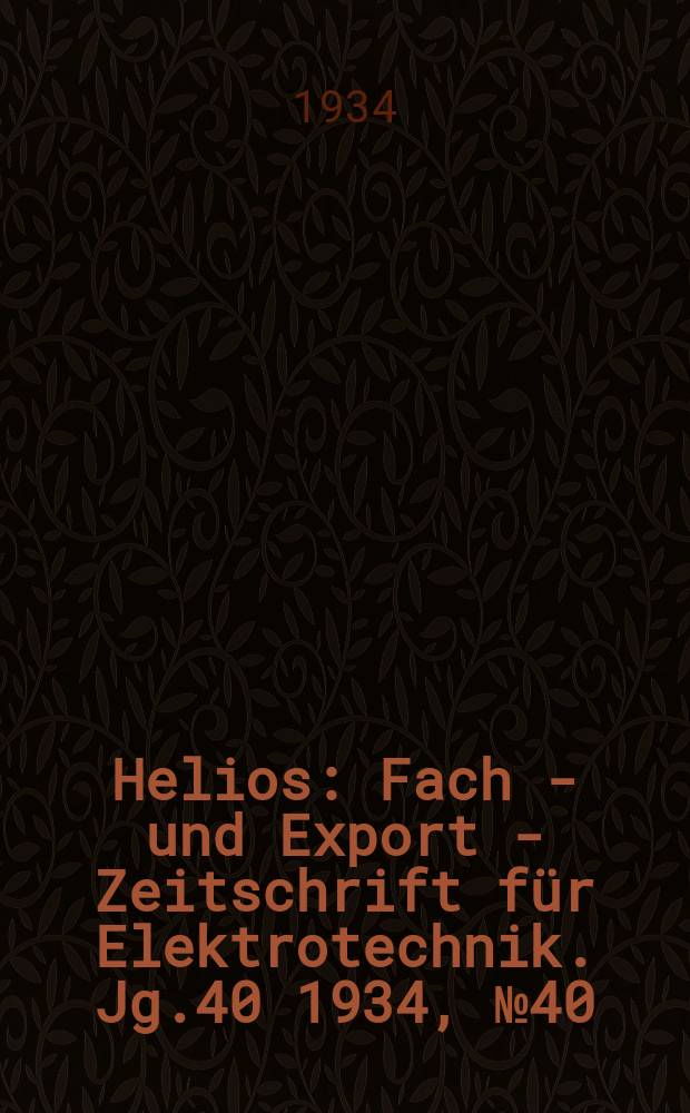 Helios : Fach - und Export - Zeitschrift für Elektrotechnik. Jg.40 1934, №40