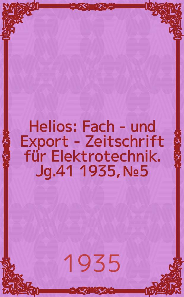 Helios : Fach - und Export - Zeitschrift f&uuml;r Elektrotechnik. Jg.41 1935, №5