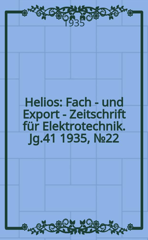 Helios : Fach - und Export - Zeitschrift für Elektrotechnik. Jg.41 1935, №22