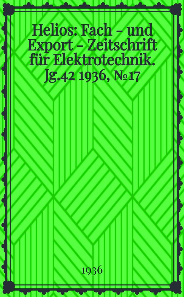 Helios : Fach - und Export - Zeitschrift für Elektrotechnik. Jg.42 1936, №17