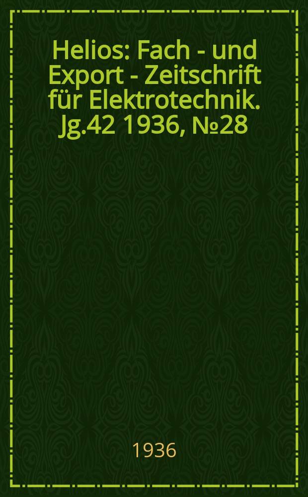 Helios : Fach - und Export - Zeitschrift für Elektrotechnik. Jg.42 1936, №28