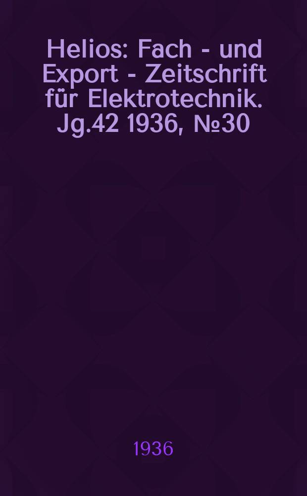 Helios : Fach - und Export - Zeitschrift für Elektrotechnik. Jg.42 1936, №30