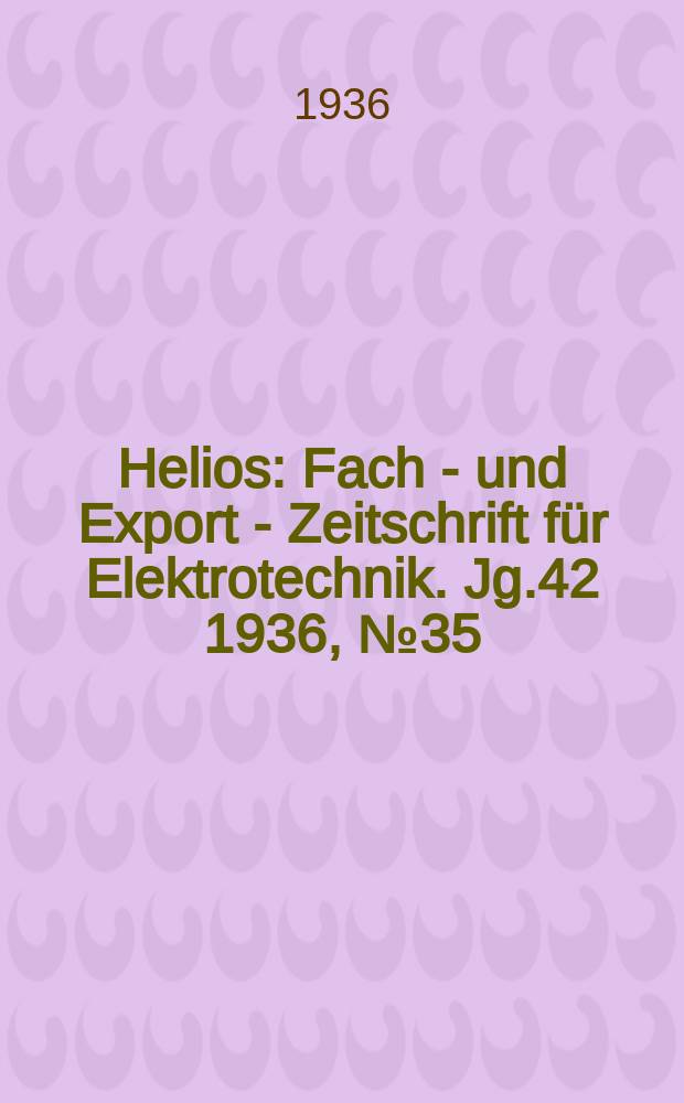 Helios : Fach - und Export - Zeitschrift für Elektrotechnik. Jg.42 1936, №35