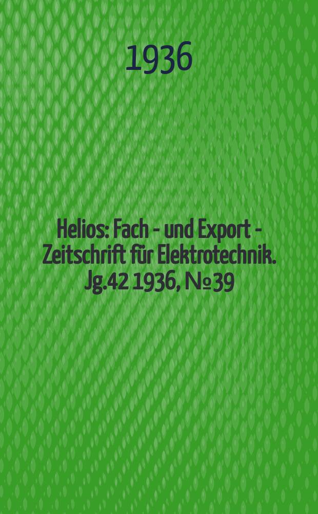 Helios : Fach - und Export - Zeitschrift f&uuml;r Elektrotechnik. Jg.42 1936, №39