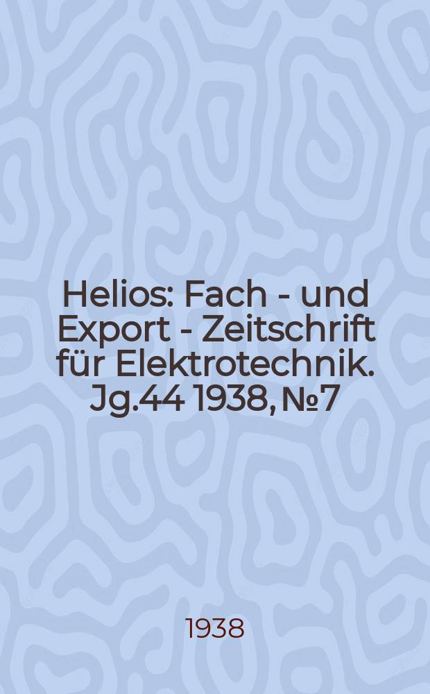 Helios : Fach - und Export - Zeitschrift für Elektrotechnik. Jg.44 1938, №7